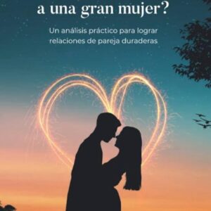 ¿Cómo enamorar a una gran mujer?: Un análisis práctico para lograr relaciones de pareja duraderas  (Spanish Edition)